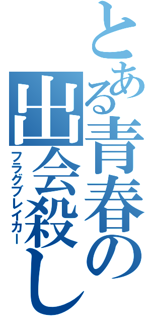 とある青春の出会殺し（フラグブレイカー）