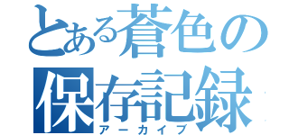 とある蒼色の保存記録（アーカイブ）