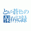 とある蒼色の保存記録（アーカイブ）