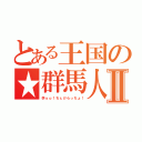 とある王国の★群馬人Ⅱ（学ｙｏ！ちぇけらっちょ！）