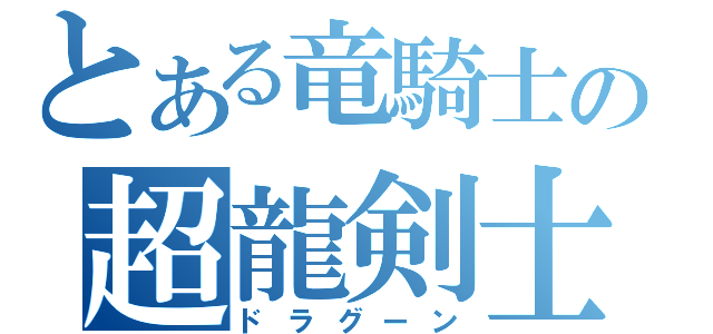 とある竜騎士の超龍剣士（ドラグーン）