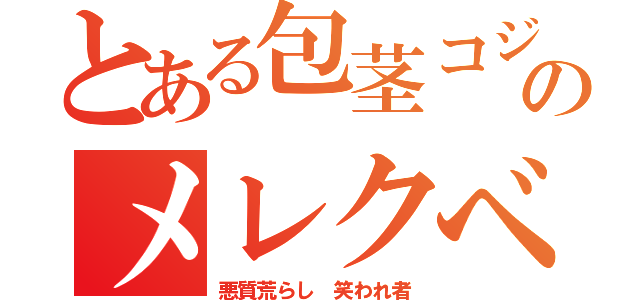 とある包茎コジのメレクべ（悪質荒らし　笑われ者）