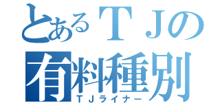 とあるＴＪの有料種別（ＴＪライナー）