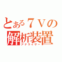 とある７Ｖの解析装置（アナライザー）