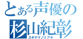 とある声優の杉山紀彰（スギヤマノリアキ）