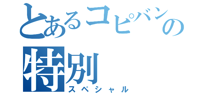 とあるコピバンの特別（スペシャル）