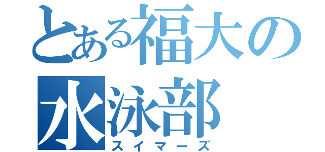 とある福大の水泳部（スイマーズ）