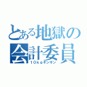 とある地獄の会計委員（１０ｋｇギンギン）