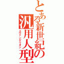 とある新世紀の汎用人型決戦兵器（エヴァンゲリオン）