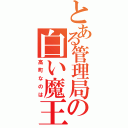 とある管理局の白い魔王（高町なのは）