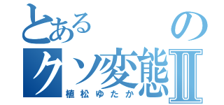 とあるのクソ変態Ⅱ（植松ゆたか）