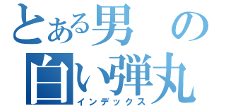 とある男の白い弾丸（インデックス）