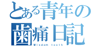 とある青年の歯痛日記（Ｗｉｓｄｏｍ ｔｏｏｔｈ）