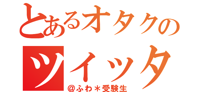 とあるオタクのツイッター（＠ふわ＊受験生）