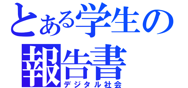 とある学生の報告書（デジタル社会）