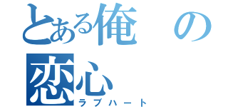 とある俺の恋心（ラブハート）