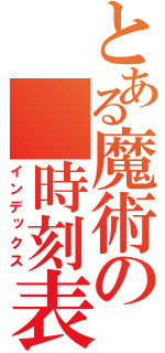 とある魔術の　時刻表（インデックス）