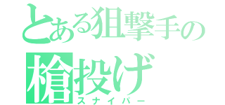 とある狙撃手の槍投げ（スナイパー）