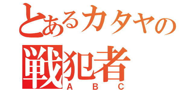 とあるカタヤの戦犯者（ＡＢＣ）