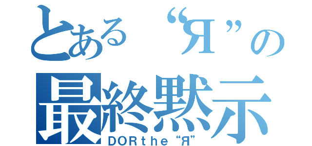 とある“Я”の最終黙示録（ＤＯＲｔｈｅ“Я”）