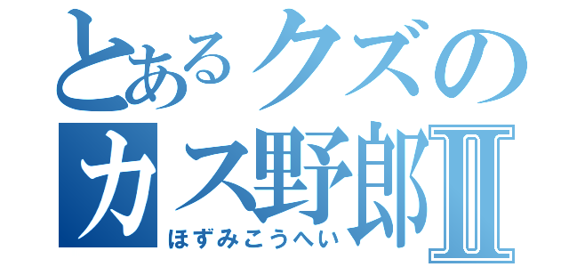 とあるクズのカス野郎Ⅱ（ほずみこうへい）