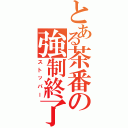 とある茶番の強制終了（ストッパー）