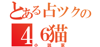 とある占ツクの４６猫（小説家）