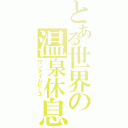 とある世界の温泉休息（ワンタイムピース）