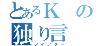 とあるＫの独り言（ツイッター）