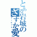 とある岩城のざすか愛（ブーピッグ）