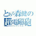 とある森健の超電磁砲（インデックス）