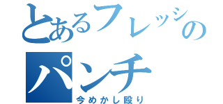 とあるフレッシュのパンチ（今めかし殴り）