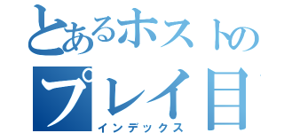 とあるホストのプレイ目録（インデックス）