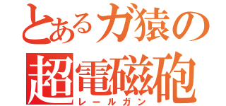 とあるガ猿の超電磁砲（レールガン）