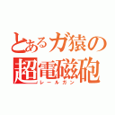 とあるガ猿の超電磁砲（レールガン）