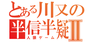 とある川又の半信半疑Ⅱ（人狼ゲーム）