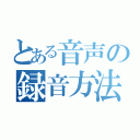 とある音声の録音方法（）