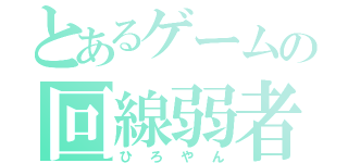 とあるゲームの回線弱者（ひろやん）