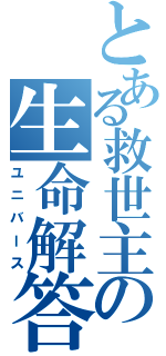 とある救世主の生命解答（ユニバース）