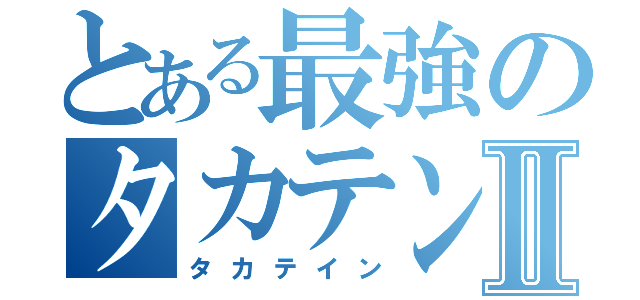 とある最強のタカテンⅡ（タカテイン）