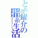 とある耀介の指糸生活（ＡＺ＊４－ＬＹ）