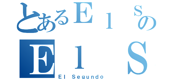 とあるＥｌ Ｓｅｇｕｎｄｏ ＤｉｏｓのＥｌ Ｓｅｇｕｎｄｏ Ｄｉｏｓ（Ｅｌ Ｓｅｇｕｎｄｏ ）