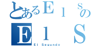 とあるＥｌ Ｓｅｇｕｎｄｏ ＤｉｏｓのＥｌ Ｓｅｇｕｎｄｏ Ｄｉｏｓ（Ｅｌ Ｓｅｇｕｎｄｏ ）