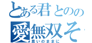 とある君とのの愛無双それな♪（思いのままに）