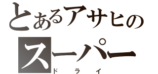 とあるアサヒのスーパー（ドライ）