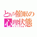 とある催眠の心理状態（トランス状態）