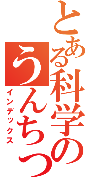 とある科学のうんちっち（インデックス）