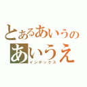 とあるあいうのあいうえ（インデックス）