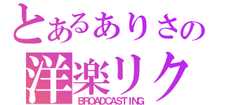 とあるぁりさの洋楽リク（ＢＲＯＡＤＣＡＳＴＩＮＧ）