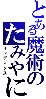 とある魔術のたみやに（インデックス）